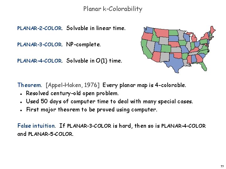 Planar k-Colorability PLANAR-2 -COLOR. Solvable in linear time. PLANAR-3 -COLOR. NP-complete. PLANAR-4 -COLOR. Solvable