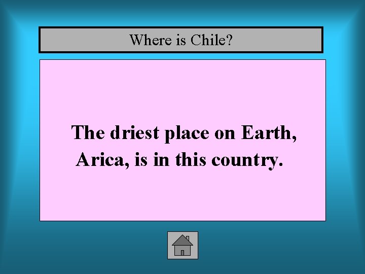 Where is Chile? The driest place on Earth, Arica, is in this country. 