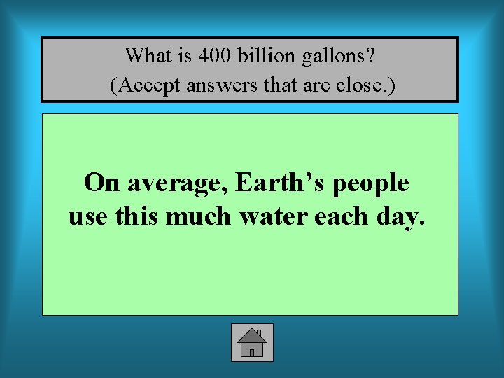 What is 400 billion gallons? (Accept answers that are close. ) On average, Earth’s