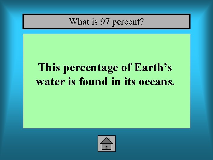 What is 97 percent? This percentage of Earth’s water is found in its oceans.