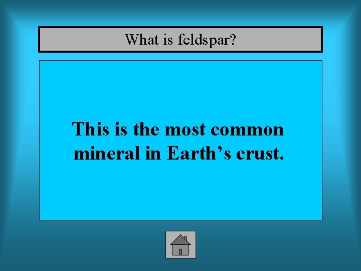 What is feldspar? This is the most common mineral in Earth’s crust. 