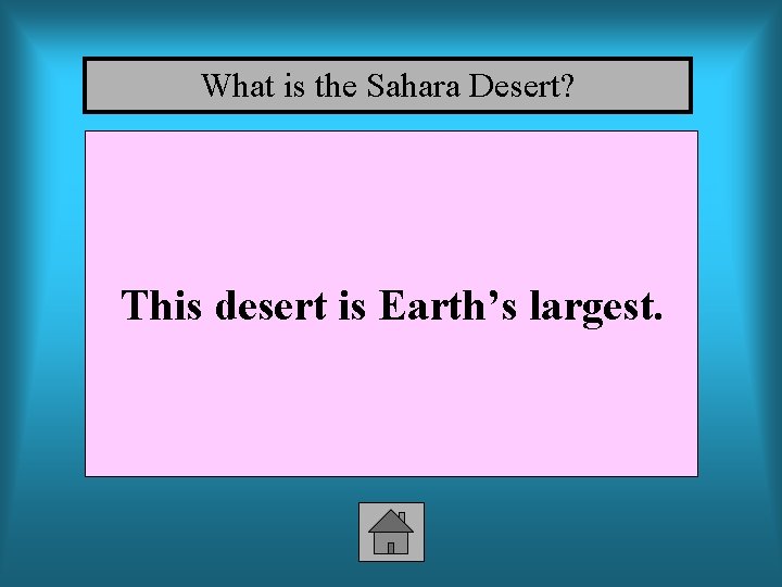 What is the Sahara Desert? This desert is Earth’s largest. 