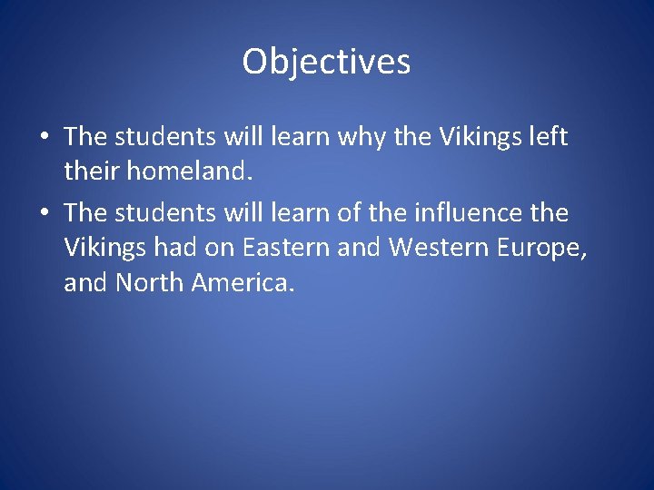 Objectives • The students will learn why the Vikings left their homeland. • The