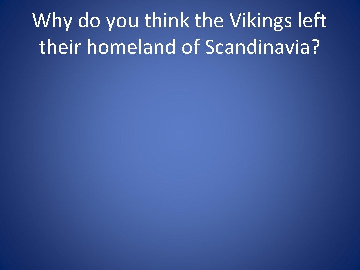 Why do you think the Vikings left their homeland of Scandinavia? 