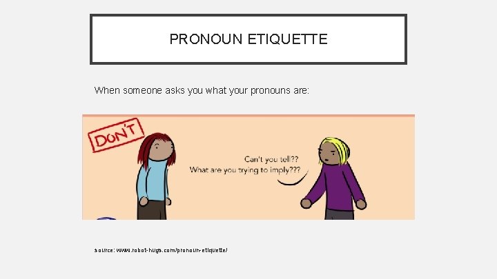 PRONOUN ETIQUETTE When someone asks you what your pronouns are: source: www. robot-hugs. com/pronoun-etiquette/