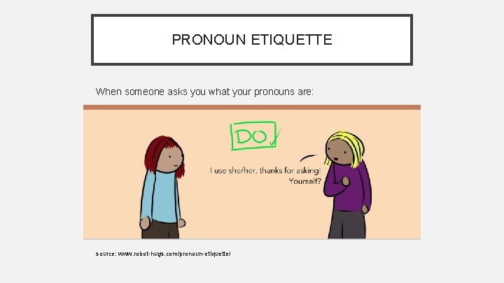 PRONOUN ETIQUETTE When someone asks you what your pronouns are: source: www. robot-hugs. com/pronoun-etiquette/