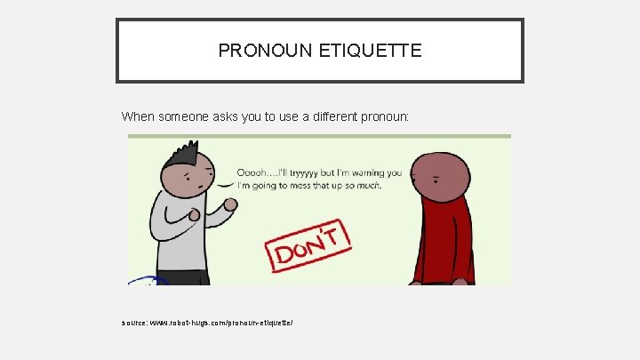 PRONOUN ETIQUETTE When someone asks you to use a different pronoun: source: www. robot-hugs.