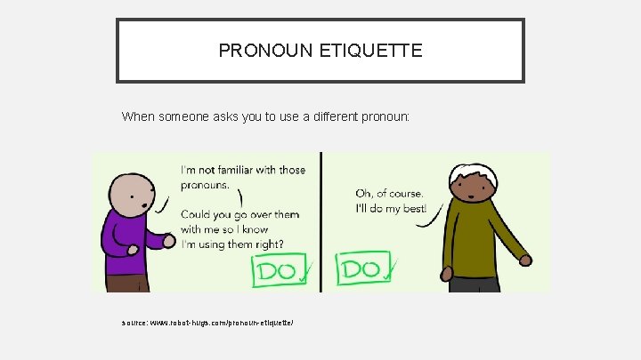 PRONOUN ETIQUETTE When someone asks you to use a different pronoun: source: www. robot-hugs.