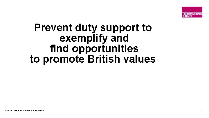 Prevent duty support to exemplify and find opportunities to promote British values EDUCATION &