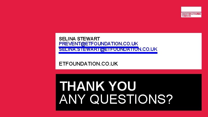 SELINA STEWART PREVENT@ETFOUNDATION. CO. UK SELINA. STEWART@ETFOUNDATION. CO. UK THANK YOU ANY QUESTIONS? 