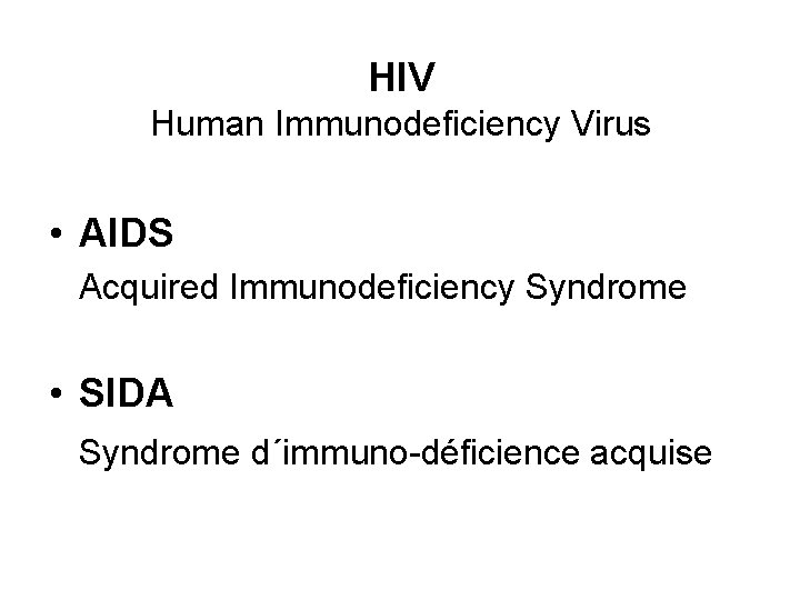 HIV Human Immunodeficiency Virus • AIDS Acquired Immunodeficiency Syndrome • SIDA Syndrome d´immuno-déficience acquise