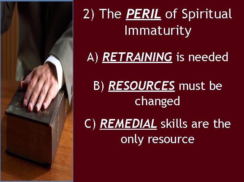 2) The PERIL of Spiritual Immaturity A) RETRAINING is needed B) RESOURCES must be