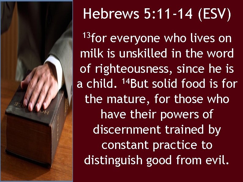 Hebrews 5: 11 -14 (ESV) 13 for everyone who lives on milk is unskilled