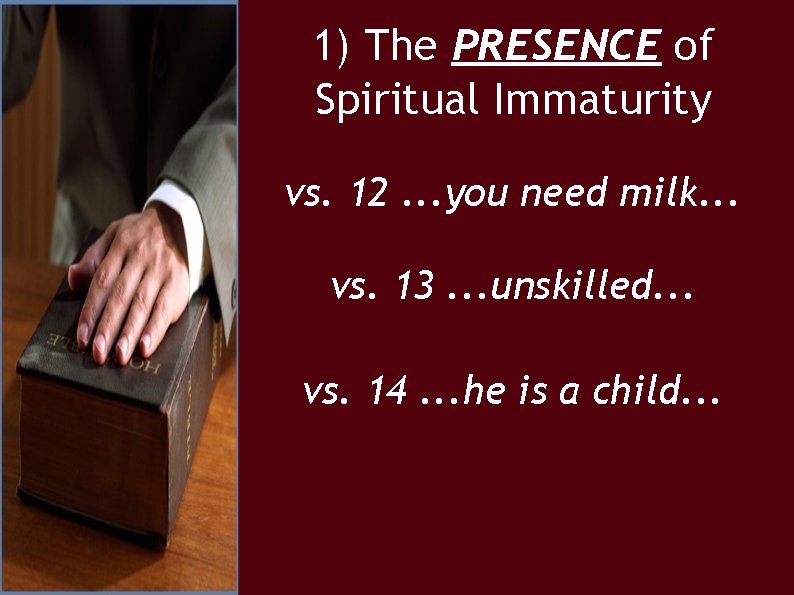1) The PRESENCE of Spiritual Immaturity vs. 12. . . you need milk. .