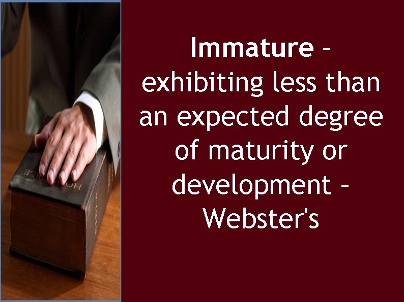 Immature – exhibiting less than an expected degree of maturity or development – Webster's