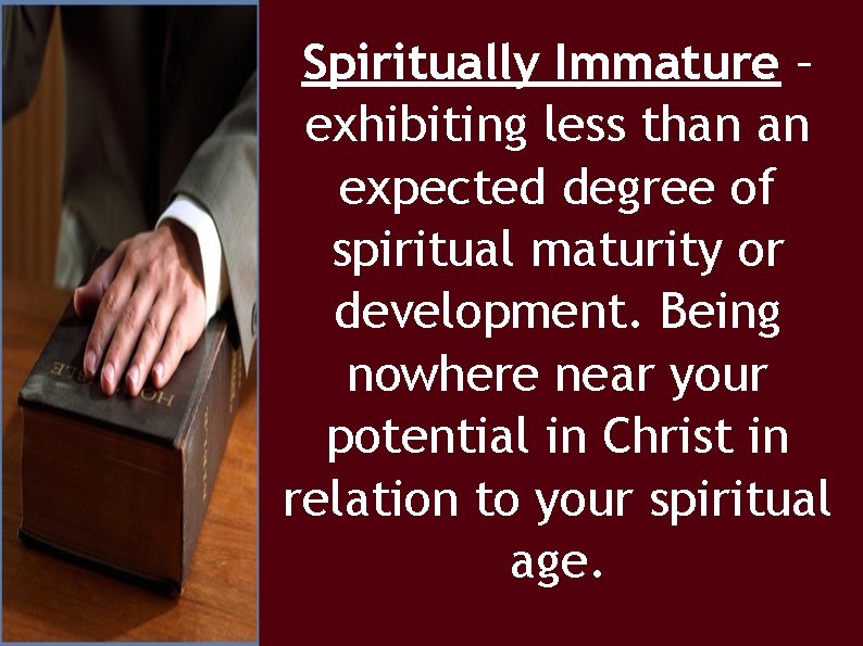 Spiritually Immature – exhibiting less than an expected degree of spiritual maturity or development.