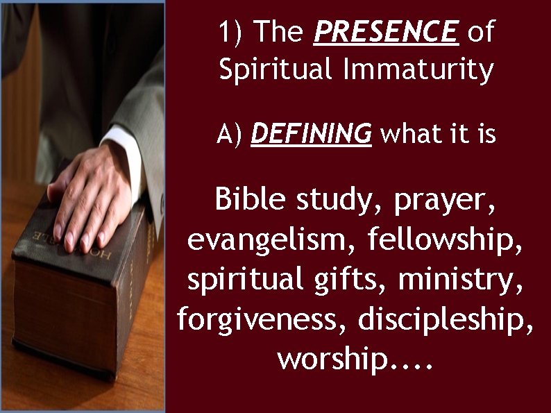 1) The PRESENCE of Spiritual Immaturity A) DEFINING what it is Bible study, prayer,