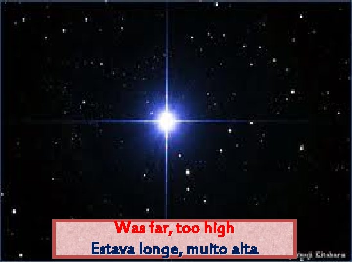 Was far, too high Estava longe, muito alta 