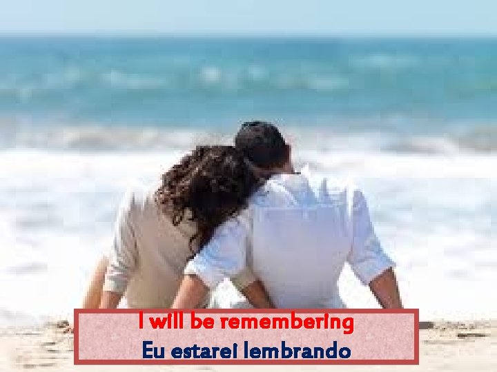 I will be remembering Eu estarei lembrando 
