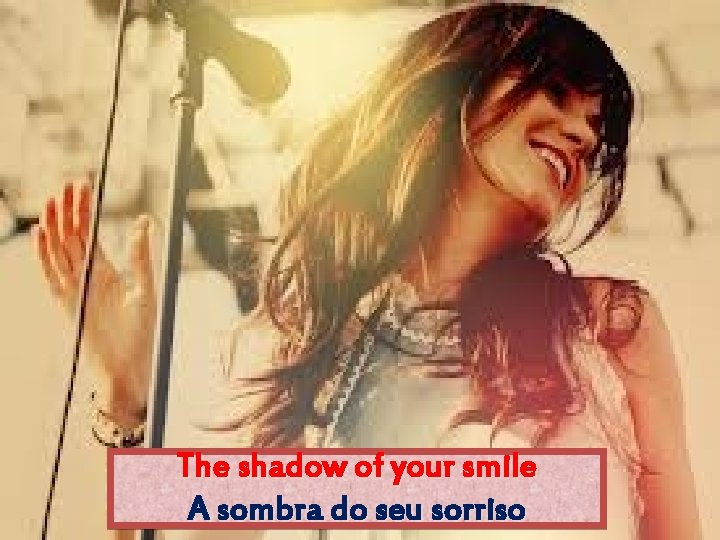 The shadow of your smile A sombra do seu sorriso 