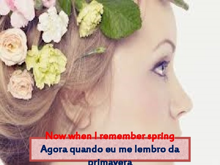 Now when I remember spring Agora quando eu me lembro da 