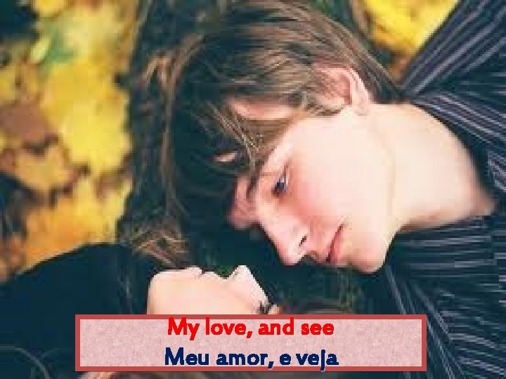 My love, and see Meu amor, e veja 