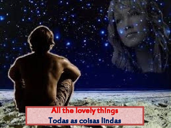 All the lovely things Todas as coisas lindas 