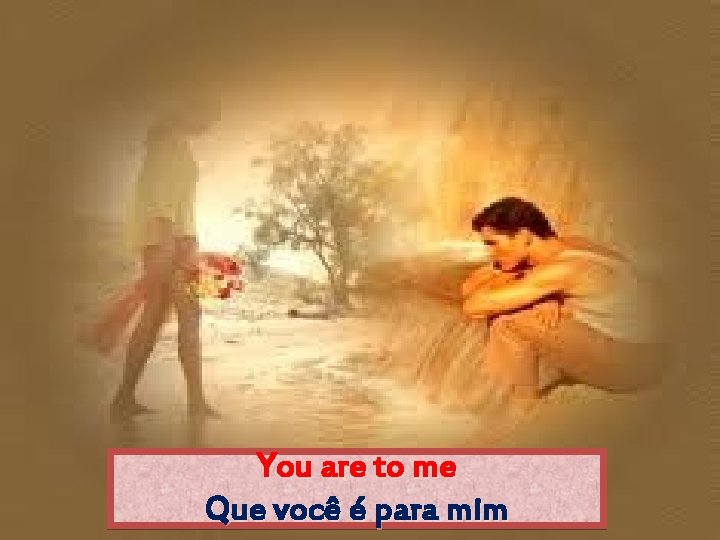 You are to me Que você é para mim 