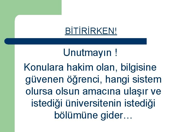 BİTİRİRKEN! Unutmayın ! Konulara hakim olan, bilgisine güvenen öğrenci, hangi sistem olursa olsun amacına