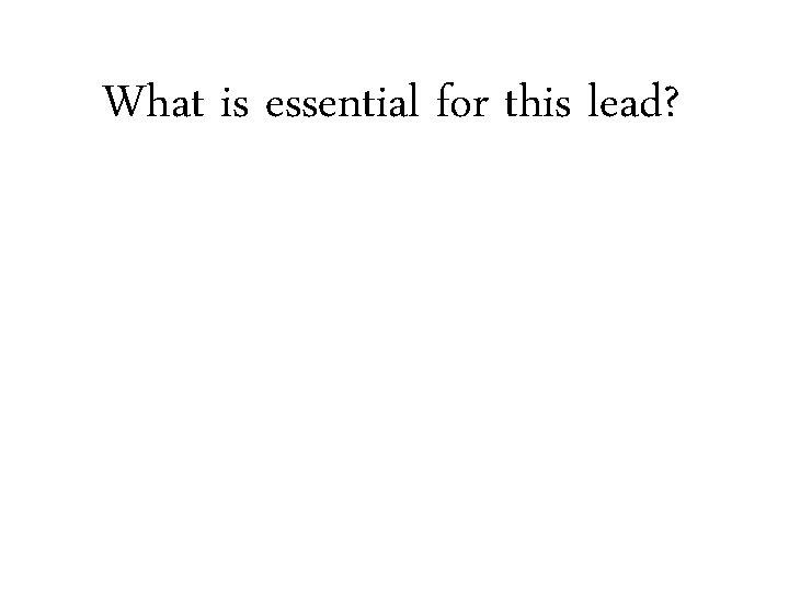 What is essential for this lead? 