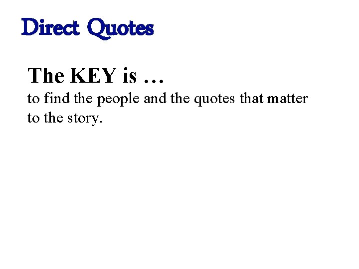 Direct Quotes The KEY is … to find the people and the quotes that