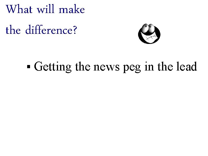 What will make the difference? § Getting the news peg in the lead 