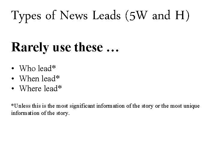 Types of News Leads (5 W and H) Rarely use these … • Who