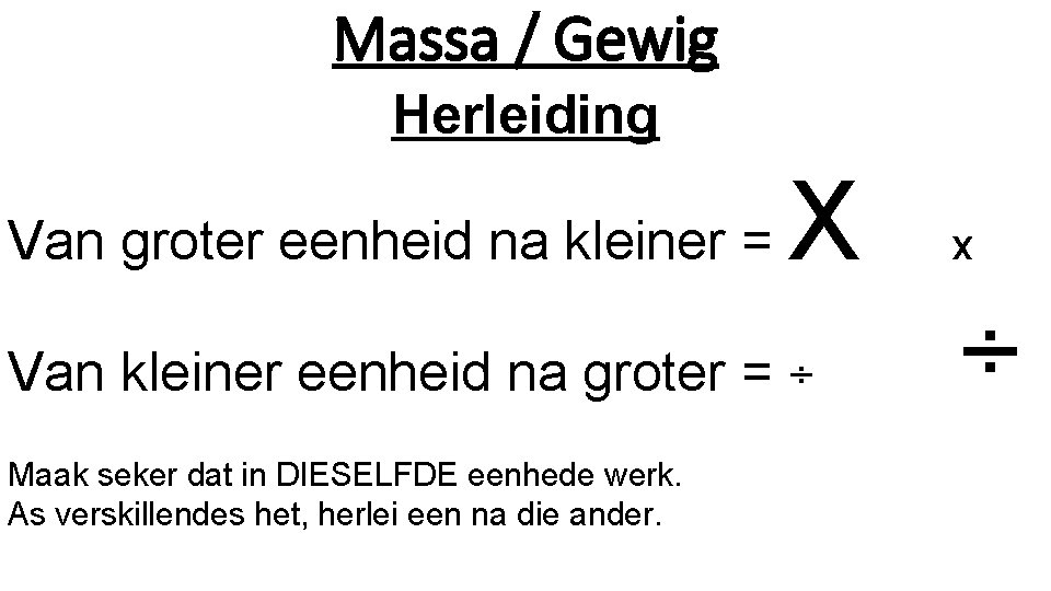 Massa / Gewig Herleiding Van groter eenheid na kleiner = X Van kleiner eenheid