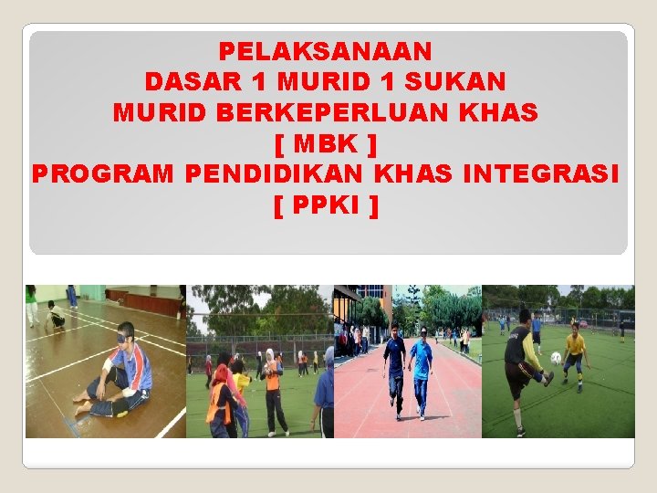 PELAKSANAAN DASAR 1 MURID 1 SUKAN MURID BERKEPERLUAN KHAS [ MBK ] PROGRAM PENDIDIKAN