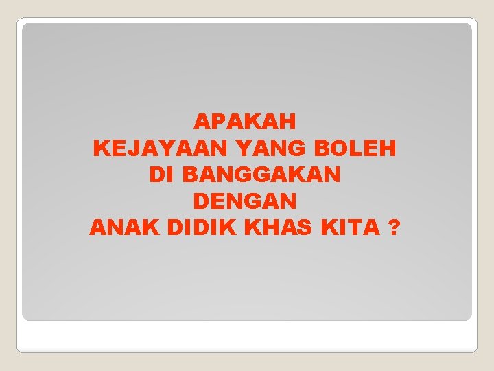 APAKAH KEJAYAAN YANG BOLEH DI BANGGAKAN DENGAN ANAK DIDIK KHAS KITA ? 