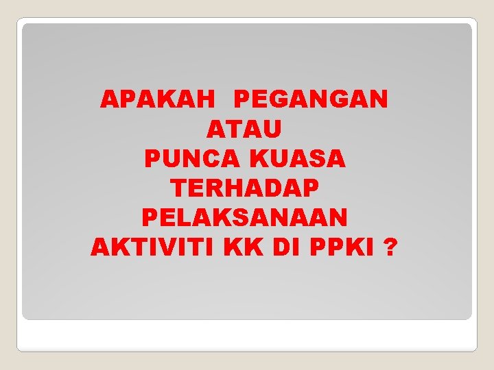 APAKAH PEGANGAN ATAU PUNCA KUASA TERHADAP PELAKSANAAN AKTIVITI KK DI PPKI ? 