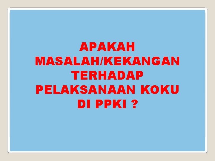 APAKAH MASALAH/KEKANGAN TERHADAP PELAKSANAAN KOKU DI PPKI ? 