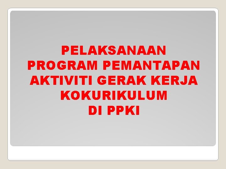 PELAKSANAAN PROGRAM PEMANTAPAN AKTIVITI GERAK KERJA KOKURIKULUM DI PPKI 