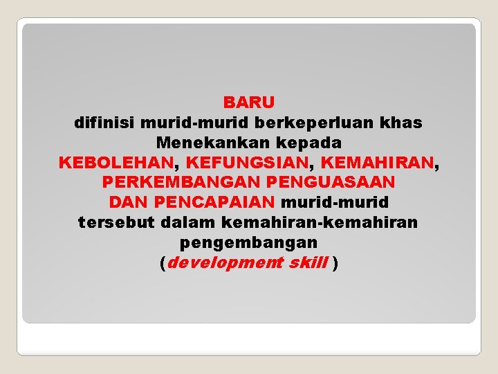 BARU difinisi murid-murid berkeperluan khas Menekankan kepada KEBOLEHAN, KEFUNGSIAN, KEMAHIRAN, PERKEMBANGAN PENGUASAAN DAN PENCAPAIAN