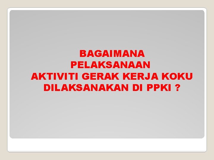BAGAIMANA PELAKSANAAN AKTIVITI GERAK KERJA KOKU DILAKSANAKAN DI PPKI ? 
