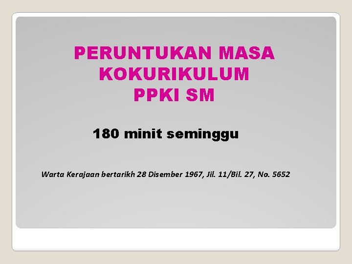 PERUNTUKAN MASA KOKURIKULUM PPKI SM 180 minit seminggu Warta Kerajaan bertarikh 28 Disember 1967,