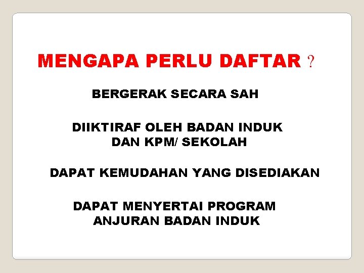 MENGAPA PERLU DAFTAR ? BERGERAK SECARA SAH DIIKTIRAF OLEH BADAN INDUK DAN KPM/ SEKOLAH