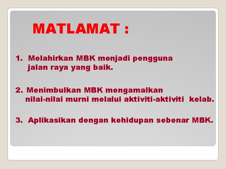 MATLAMAT : 1. Melahirkan MBK menjadi pengguna jalan raya yang baik. 2. Menimbulkan MBK