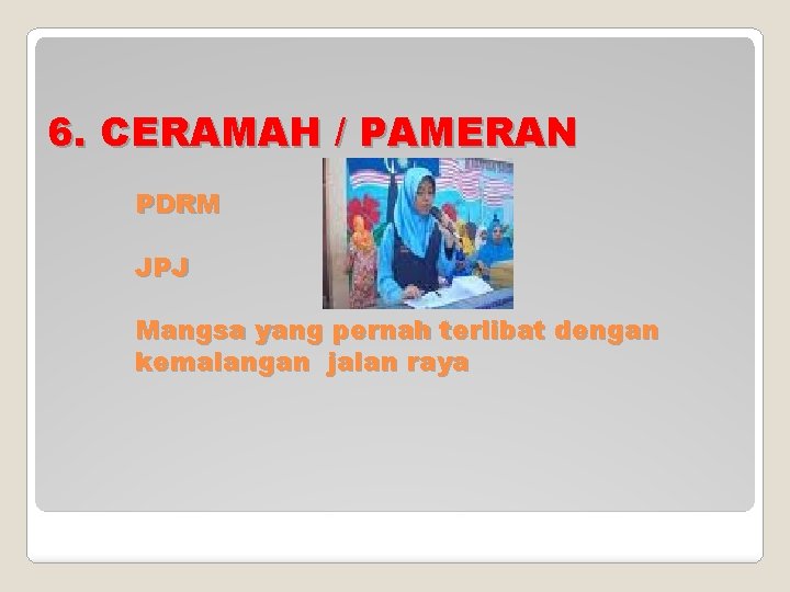 6. CERAMAH / PAMERAN PDRM JPJ Mangsa yang pernah terlibat dengan kemalangan jalan raya