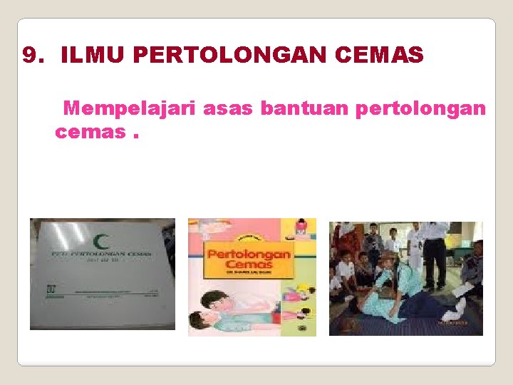 9. ILMU PERTOLONGAN CEMAS Mempelajari asas bantuan pertolongan cemas. 