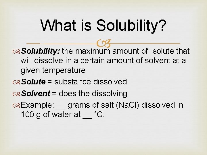 What is Solubility? Solubility: the maximum amount of solute that Solubility: will dissolve in