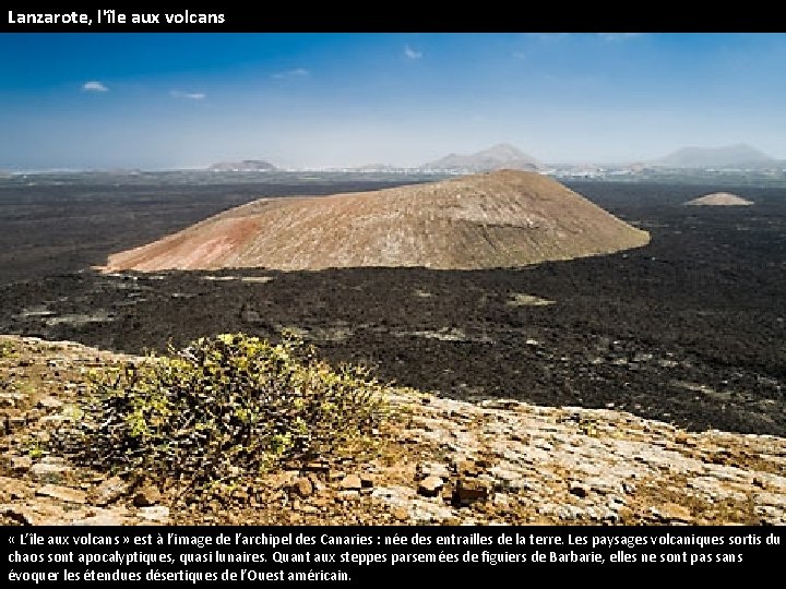 Lanzarote, l'île aux volcans « L’île aux volcans » est à l’image de l’archipel