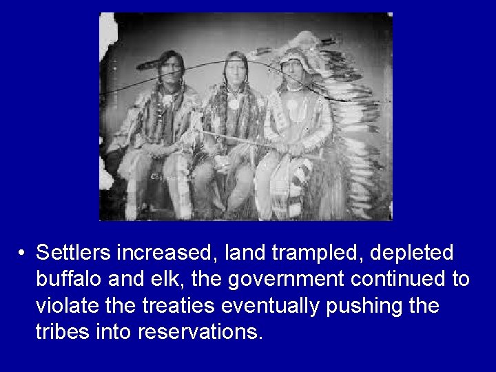  • Settlers increased, land trampled, depleted buffalo and elk, the government continued to