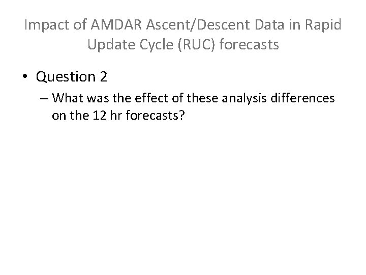 Impact of AMDAR Ascent/Descent Data in Rapid Update Cycle (RUC) forecasts • Question 2